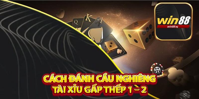 Cách đánh cầu nghiêng tài xỉu gấp thếp 1 – 2